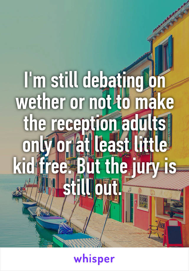 I'm still debating on wether or not to make the reception adults only or at least little kid free. But the jury is still out. 