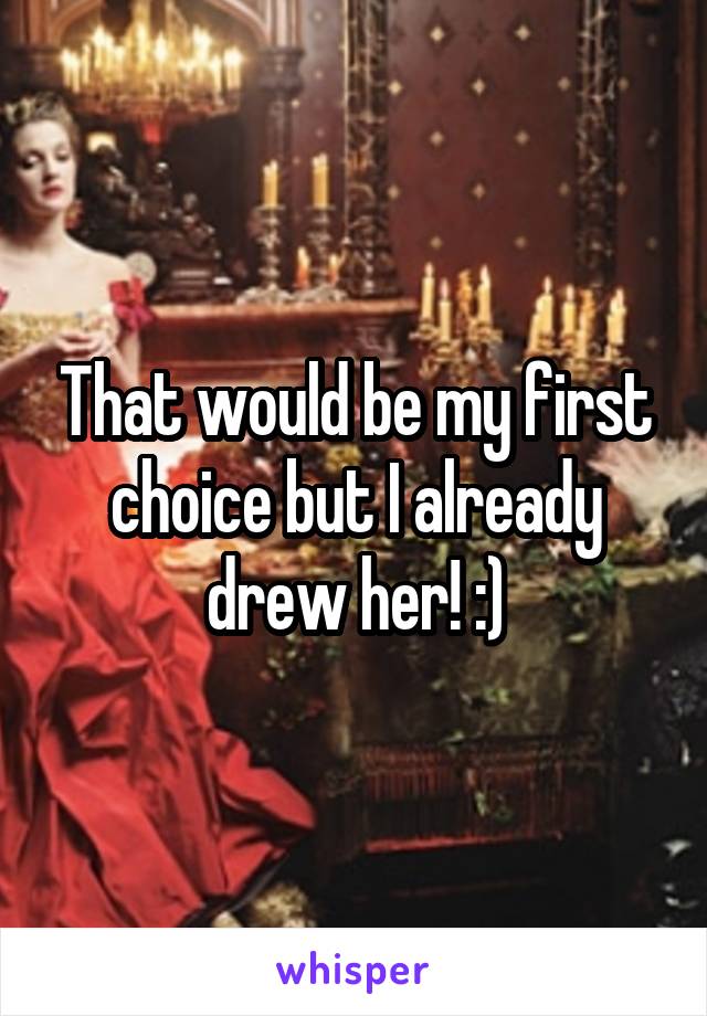 That would be my first choice but I already drew her! :)