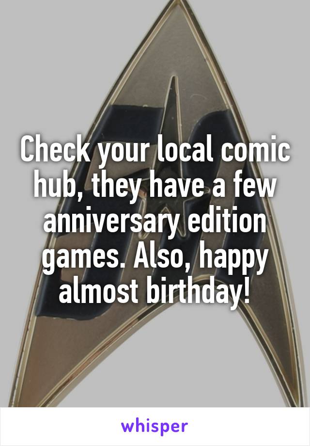 Check your local comic hub, they have a few anniversary edition games. Also, happy almost birthday!