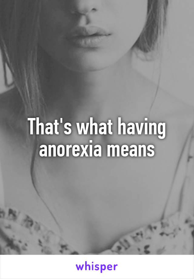 That's what having anorexia means