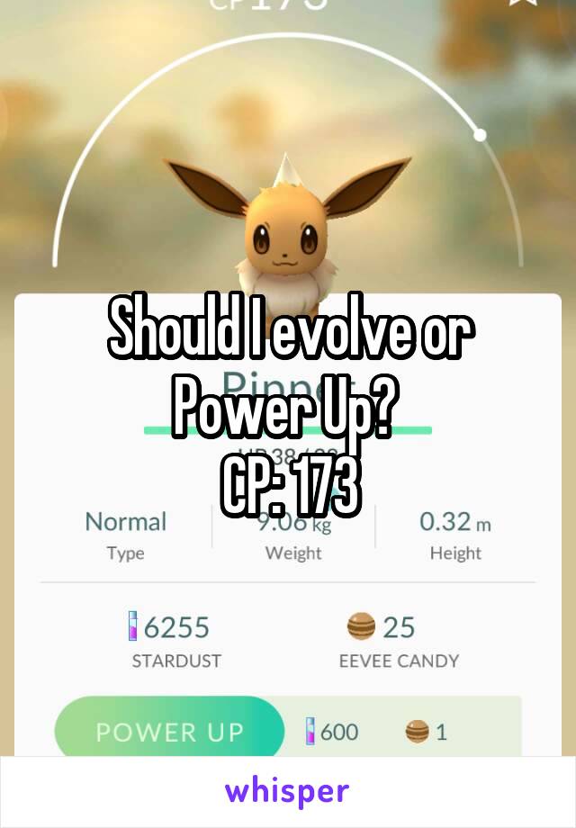 Should I evolve or Power Up? 
CP: 173
