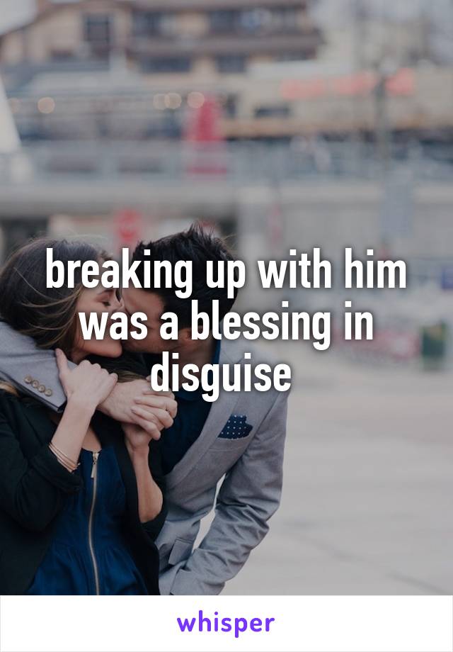 breaking up with him was a blessing in disguise 