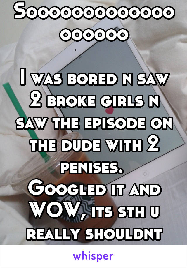 Sooooooooooooooooooo

I was bored n saw 2 broke girls n saw the episode on the dude with 2 penises. 
Googled it and WOW, its sth u really shouldnt google.
