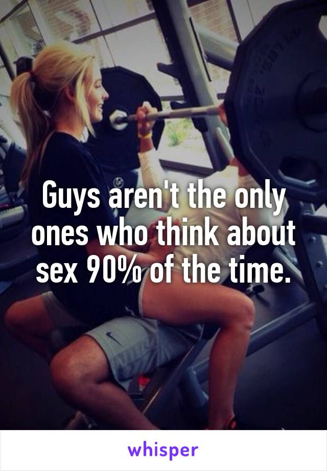 Guys aren't the only ones who think about sex 90% of the time.
