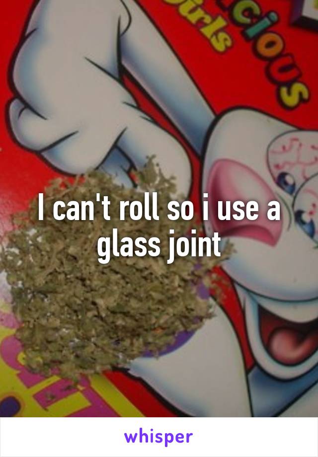 I can't roll so i use a glass joint