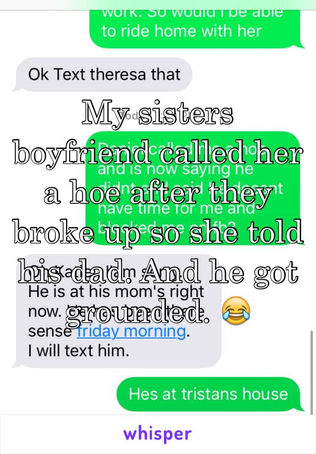 My sisters boyfriend called her a hoe after they broke up so she told his dad. And he got grounded. 😂