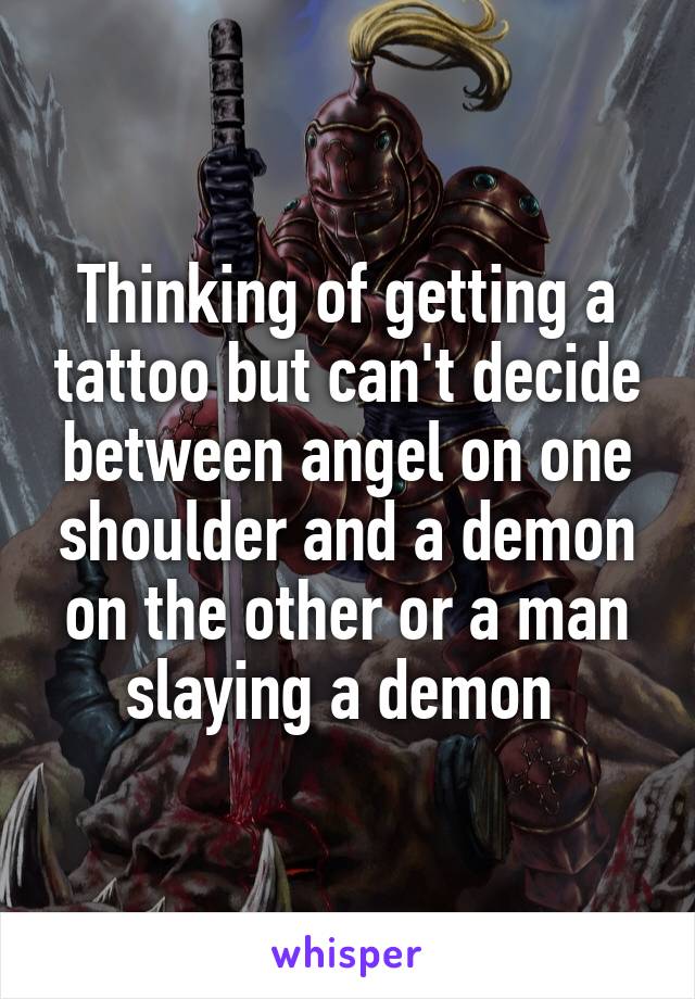 Thinking of getting a tattoo but can't decide between angel on one shoulder and a demon on the other or a man slaying a demon 