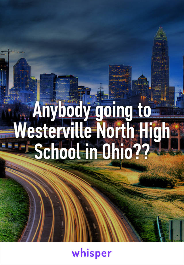 Anybody going to Westerville North High School in Ohio??