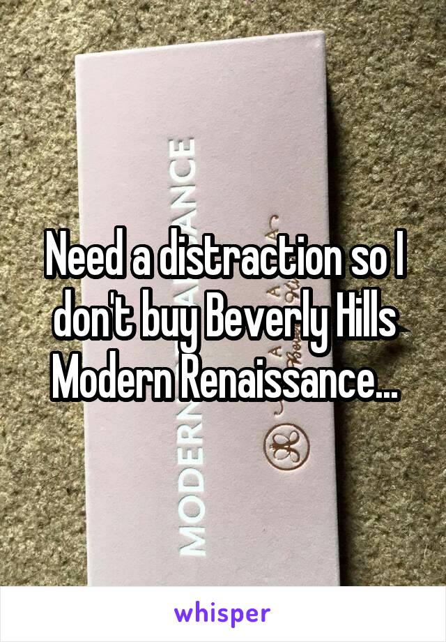 Need a distraction so I don't buy Beverly Hills Modern Renaissance...