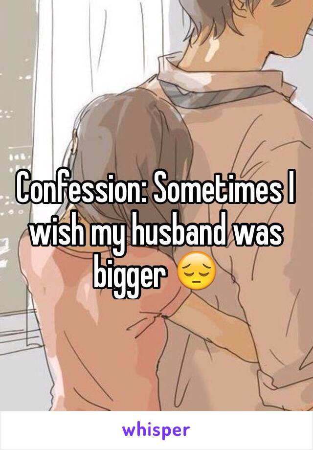 Confession: Sometimes I wish my husband was bigger 😔