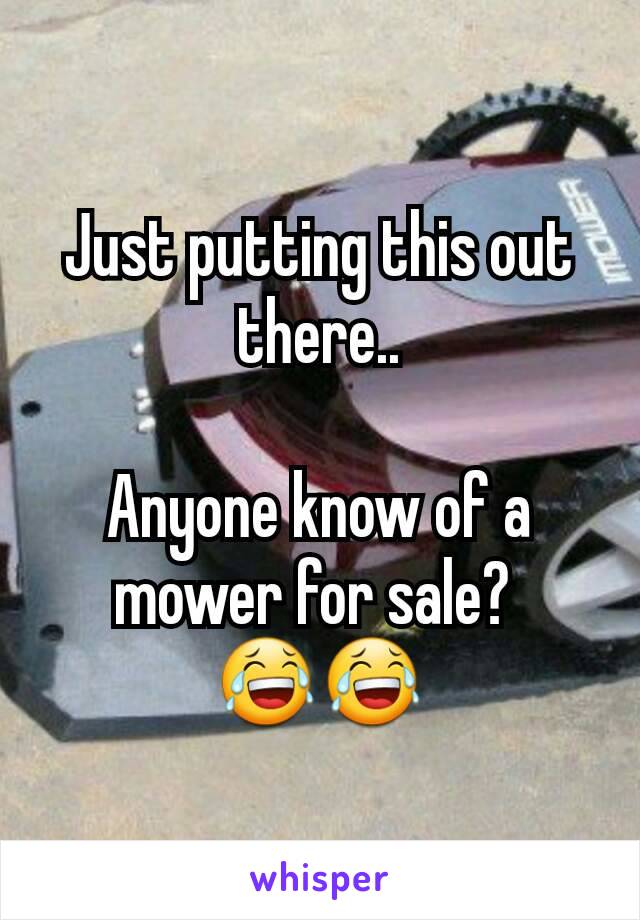 Just putting this out there..

Anyone know of a mower for sale? 
😂😂