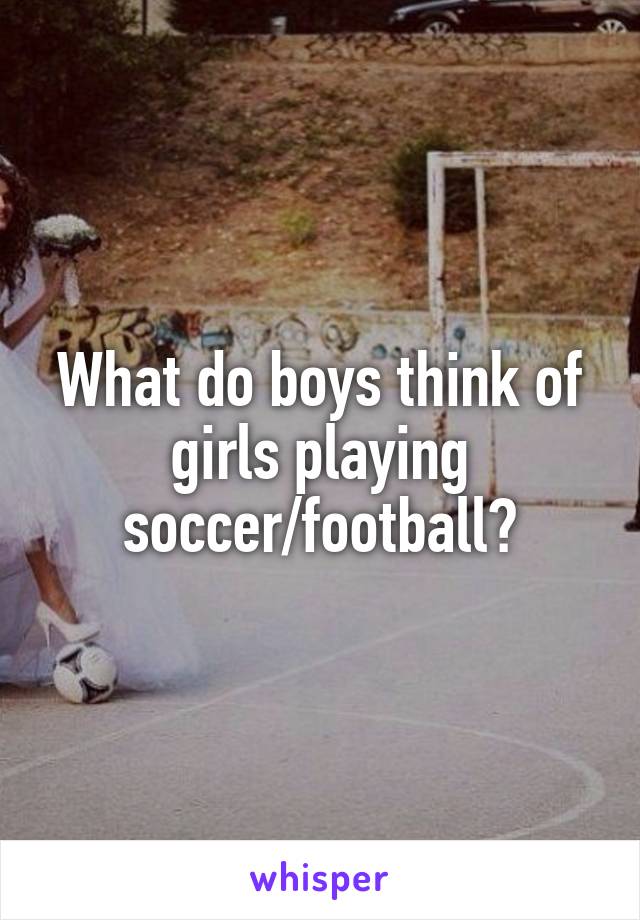 What do boys think of girls playing soccer/football?
