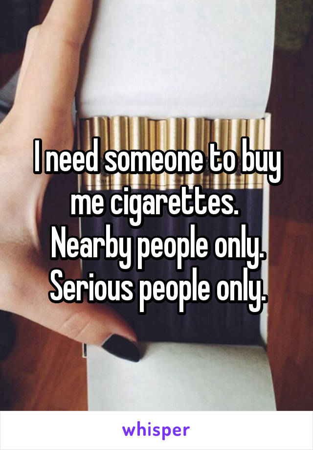 I need someone to buy me cigarettes. 
Nearby people only.
Serious people only.