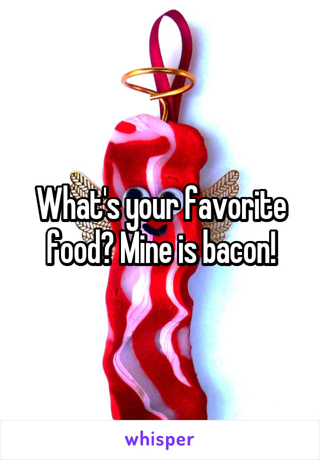 What's your favorite food? Mine is bacon!