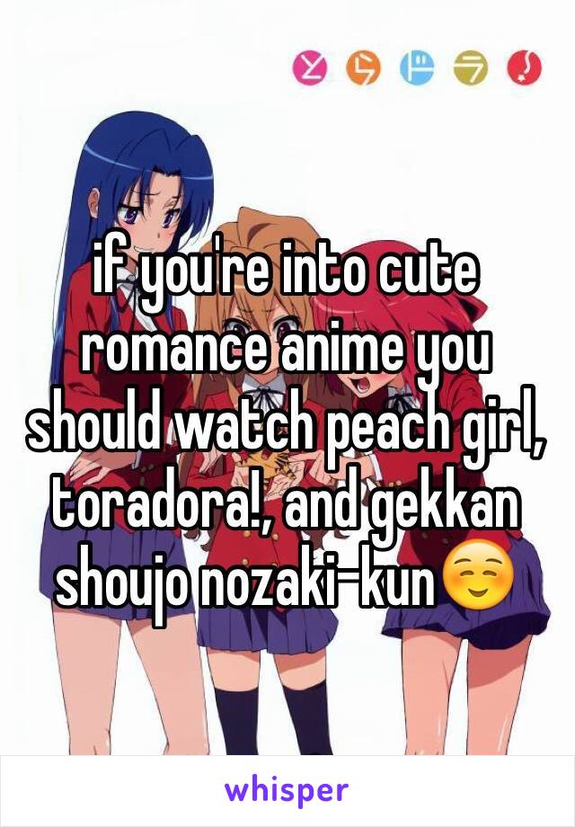 if you're into cute romance anime you should watch peach girl, toradora!, and gekkan shoujo nozaki-kun☺️