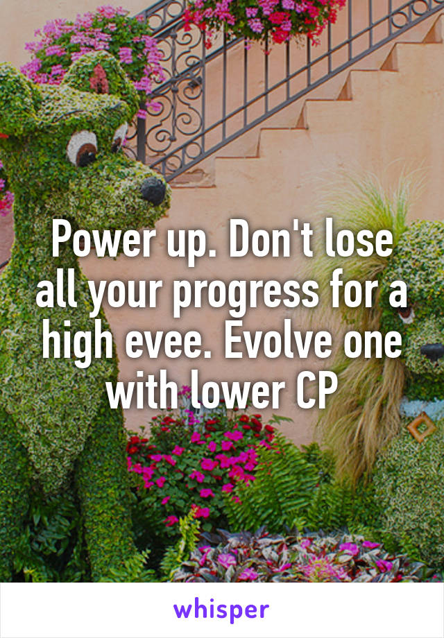Power up. Don't lose all your progress for a high evee. Evolve one with lower CP