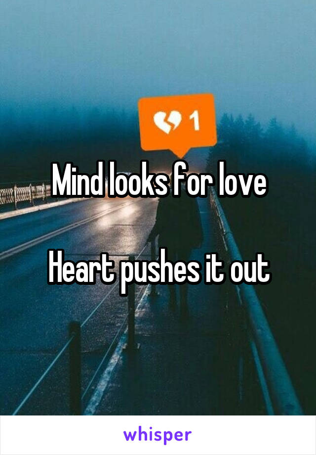 Mind looks for love

Heart pushes it out