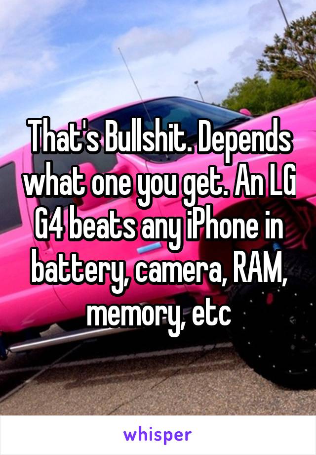 That's Bullshit. Depends what one you get. An LG G4 beats any iPhone in battery, camera, RAM, memory, etc