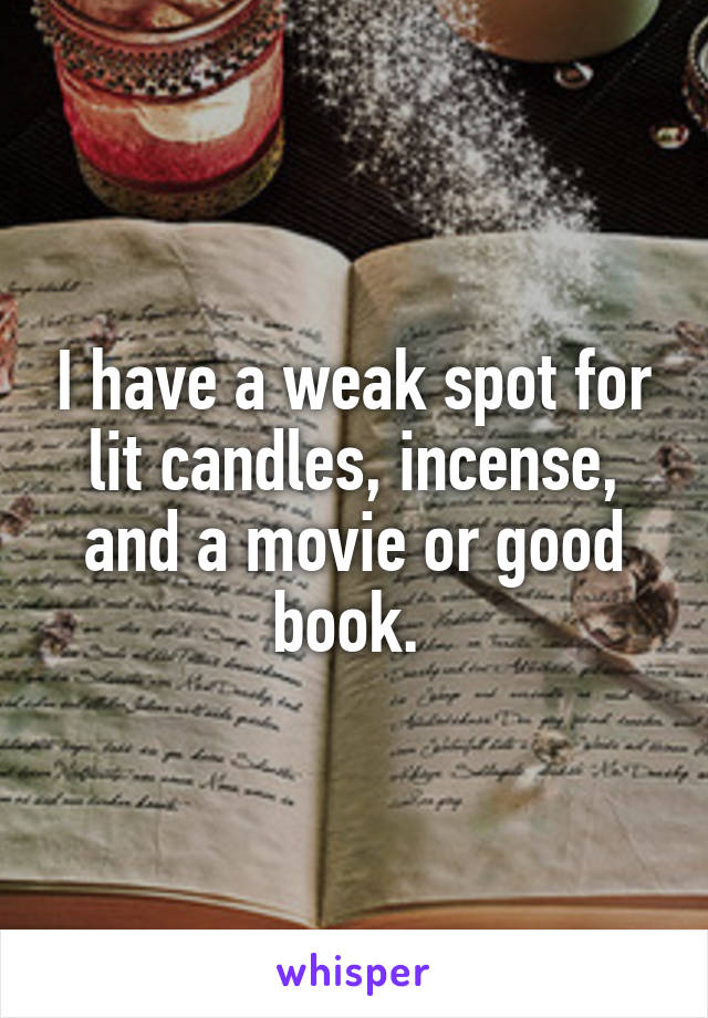 I have a weak spot for lit candles, incense, and a movie or good book. 