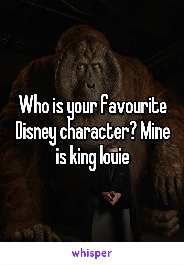 Who is your favourite Disney character? Mine is king louie