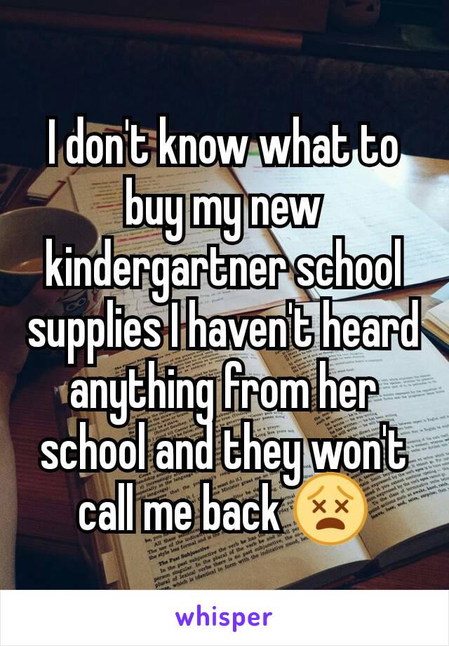 I don't know what to buy my new kindergartner school supplies I haven't heard anything from her school and they won't call me back 😵
