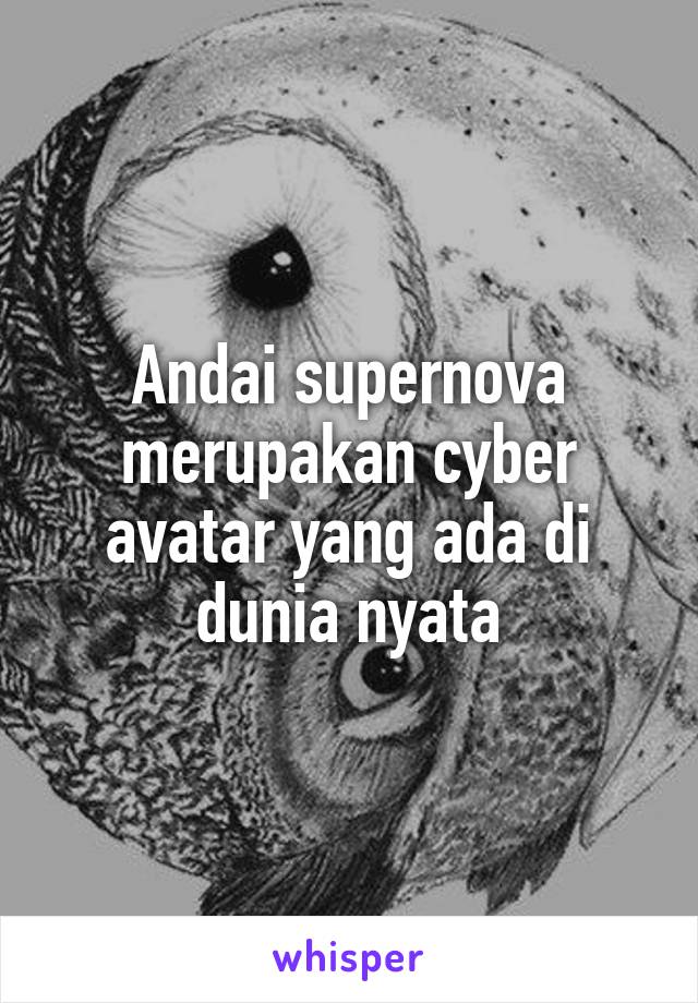 Andai supernova merupakan cyber avatar yang ada di dunia nyata