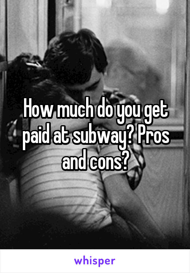 How much do you get paid at subway? Pros and cons?