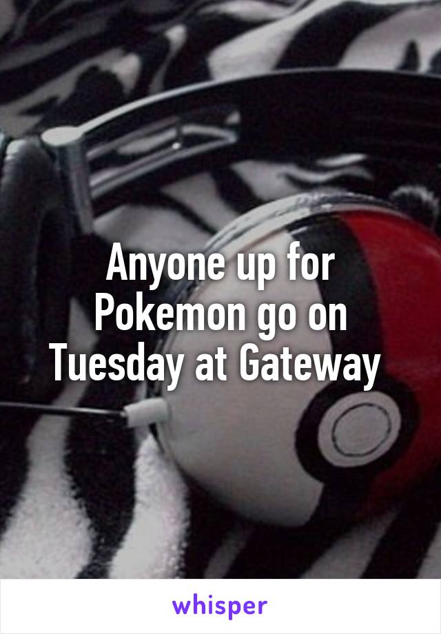 Anyone up for Pokemon go on Tuesday at Gateway 