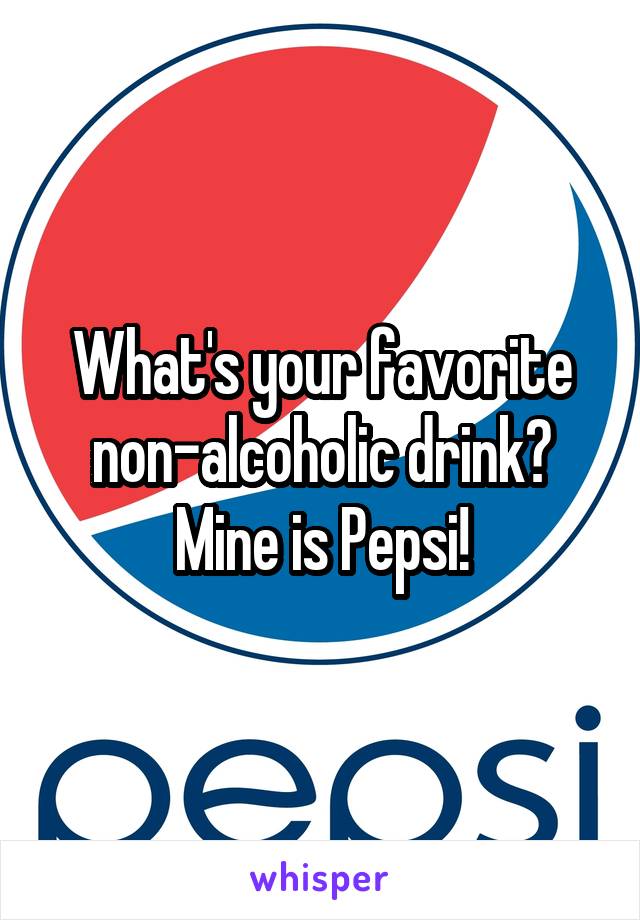 What's your favorite non-alcoholic drink? Mine is Pepsi!