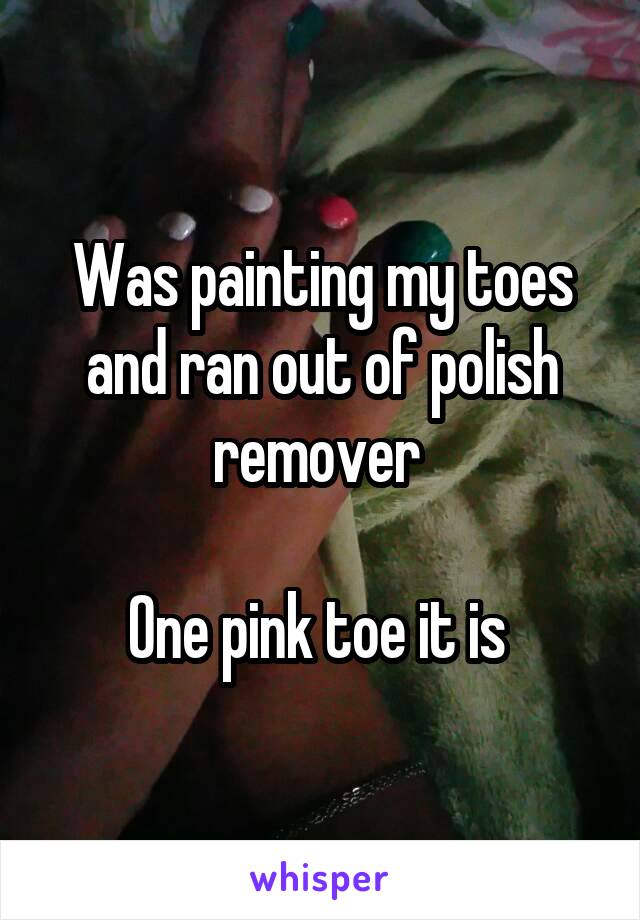 Was painting my toes and ran out of polish remover 

One pink toe it is 
