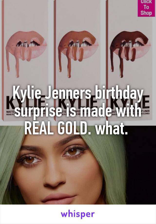 Kylie Jenners birthday surprise is made with REAL GOLD. what. 
