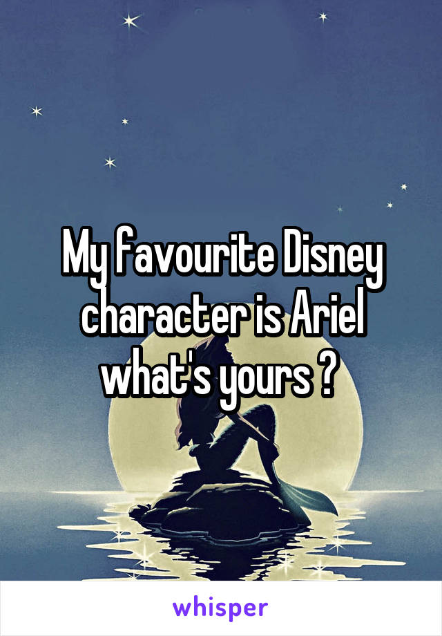 My favourite Disney character is Ariel what's yours ? 