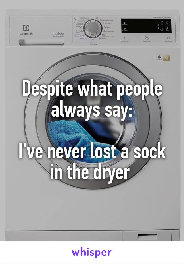 Despite what people always say:

I've never lost a sock in the dryer 