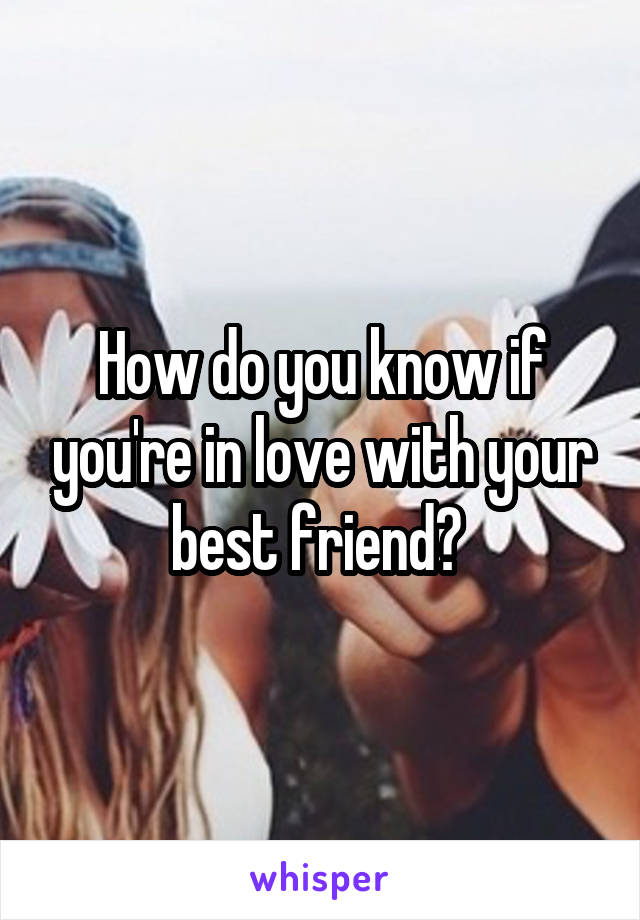 How do you know if you're in love with your best friend? 