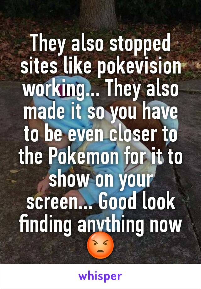 They also stopped sites like pokevision working... They also made it so you have to be even closer to the Pokemon for it to show on your screen... Good look finding anything now 😡