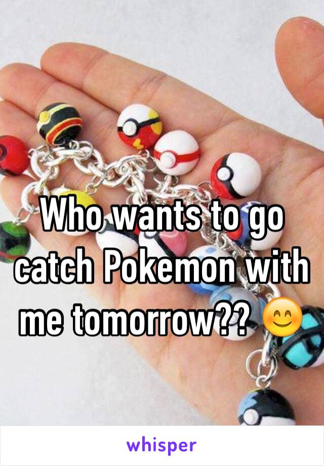 Who wants to go catch Pokemon with me tomorrow?? 😊