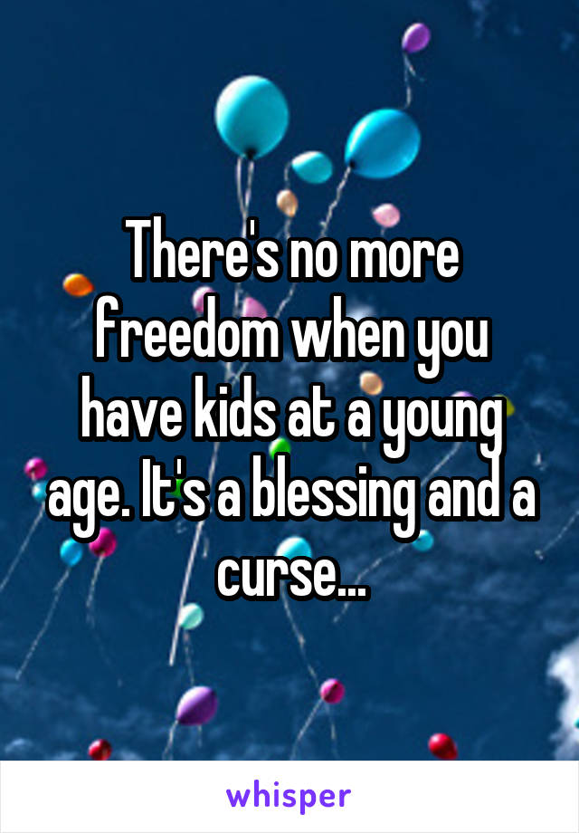 There's no more freedom when you have kids at a young age. It's a blessing and a curse...