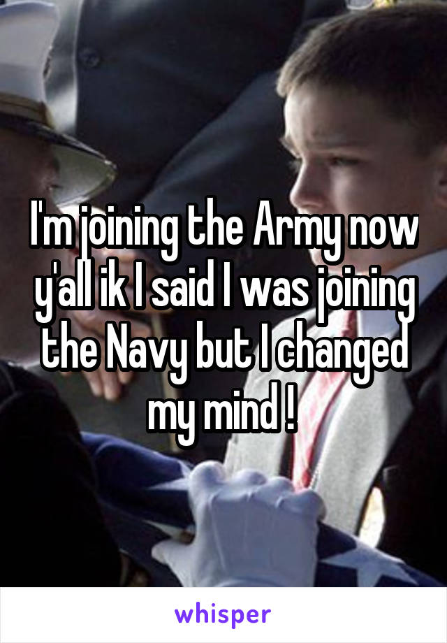 I'm joining the Army now y'all ik I said I was joining the Navy but I changed my mind ! 