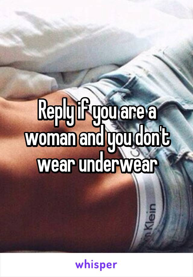 Reply if you are a woman and you don't wear underwear