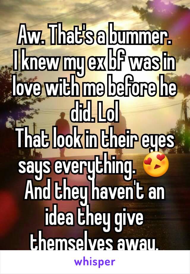 Aw. That's a bummer.
I knew my ex bf was in love with me before he did. Lol
That look in their eyes says everything. 😍
And they haven't an idea they give themselves away.