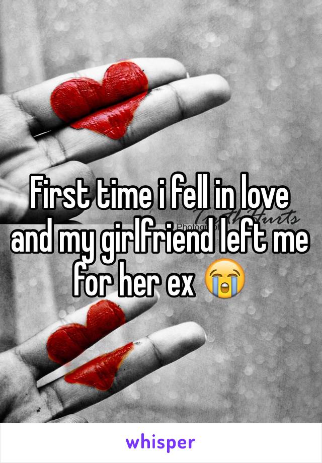 First time i fell in love and my girlfriend left me for her ex 😭