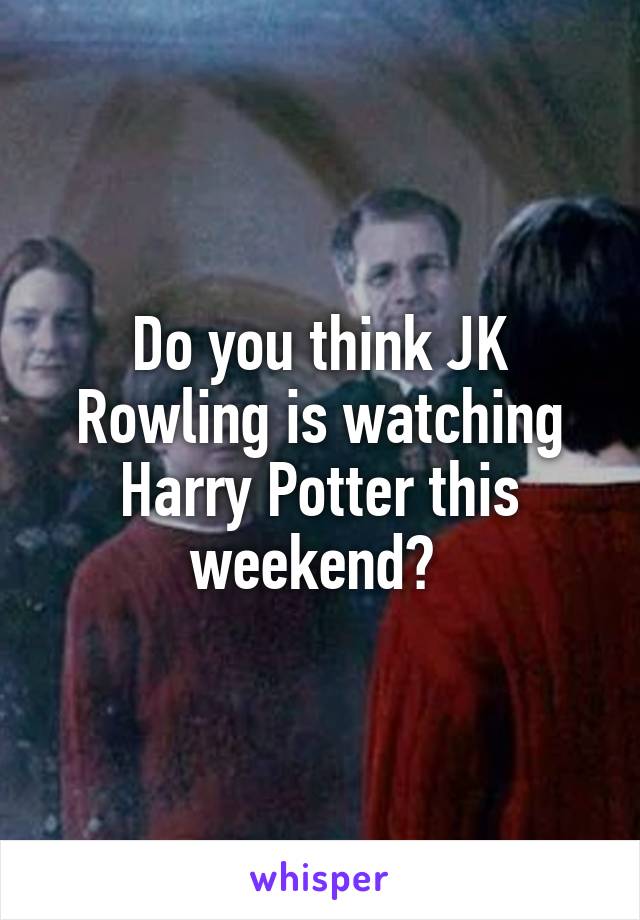 Do you think JK Rowling is watching Harry Potter this weekend? 