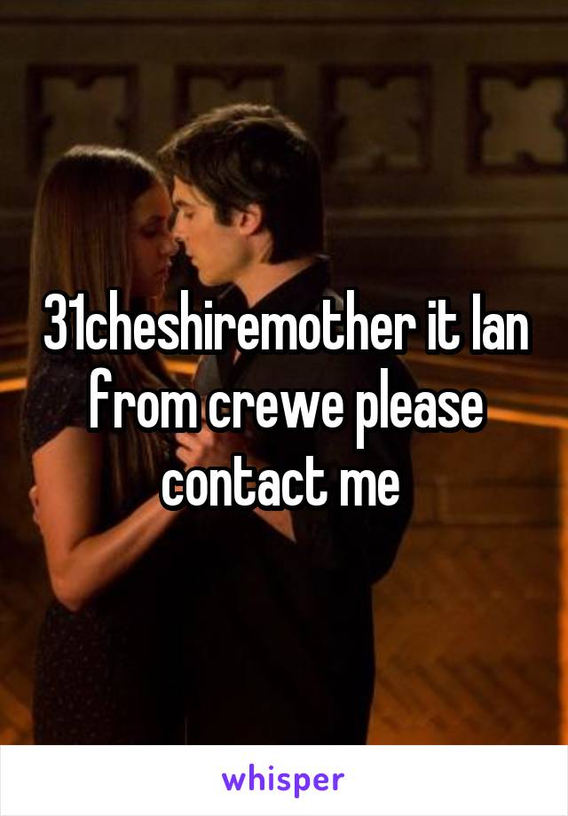 31cheshiremother it Ian from crewe please contact me 