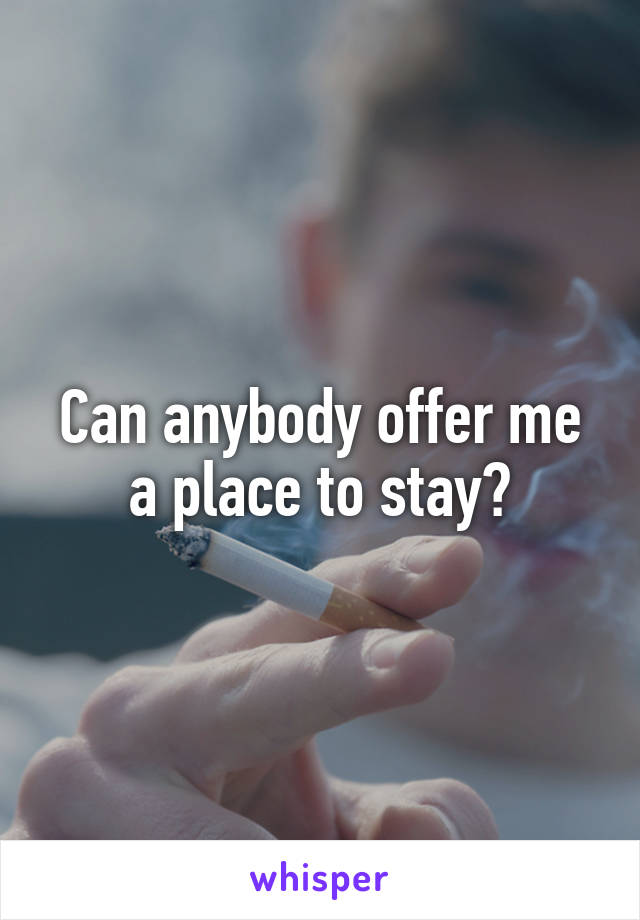 Can anybody offer me a place to stay?