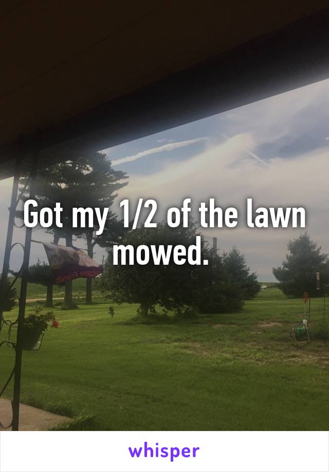 Got my 1/2 of the lawn mowed. 
