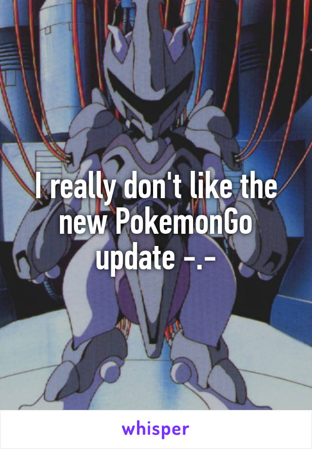 I really don't like the new PokemonGo update -.-