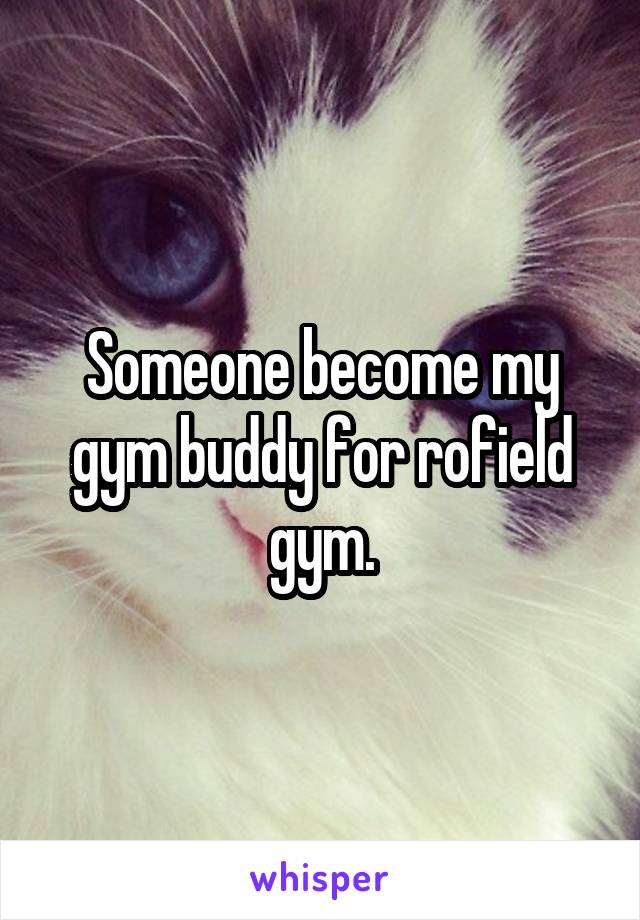 Someone become my gym buddy for rofield gym.