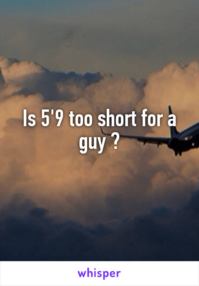 Is 5'9 too short for a guy ?
