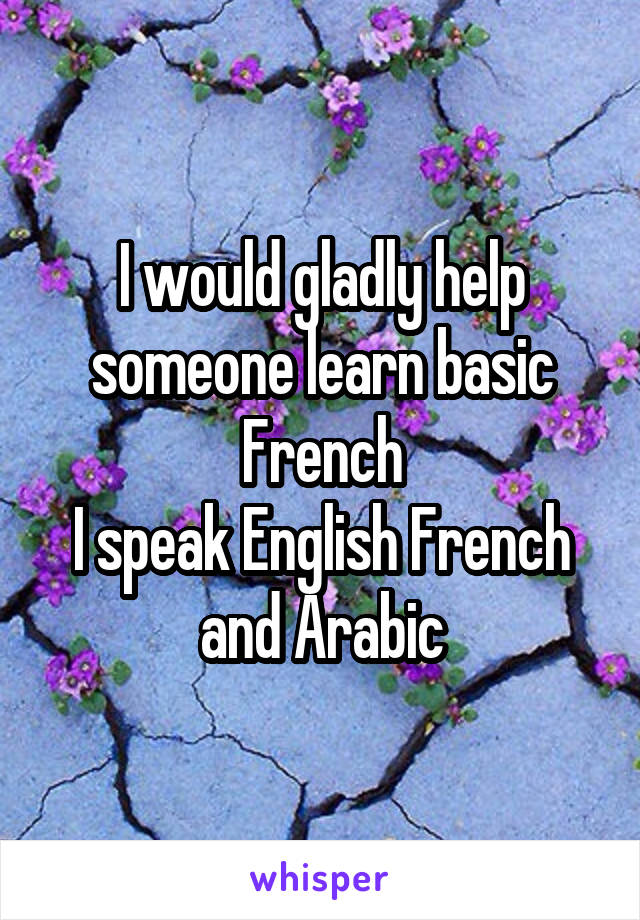 I would gladly help someone learn basic French
I speak English French and Arabic