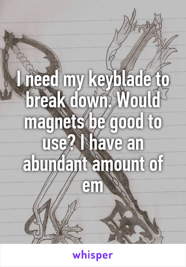 I need my keyblade to break down. Would magnets be good to use? I have an abundant amount of em
